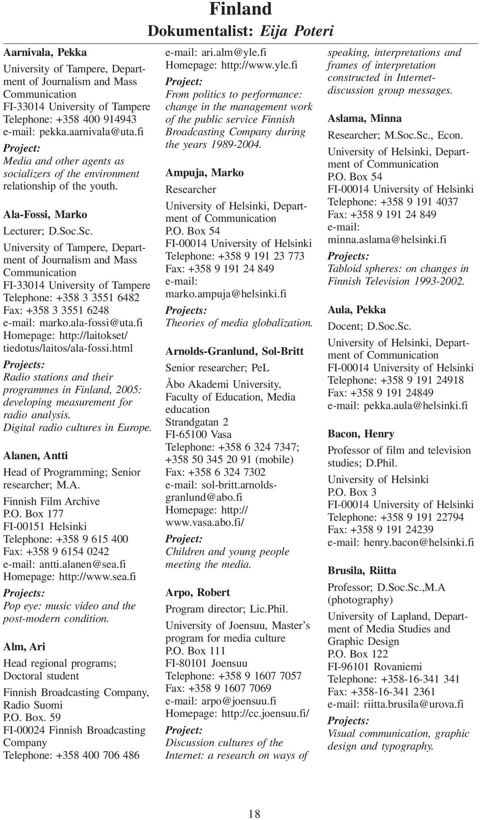 html Radio stations and their programmes in Finland, 2005: developing measurement for radio analysis. Digital radio cultures in Europe. Alanen, Antti Head of Programming; Senior researcher; M.A. Finnish Film Archive P.