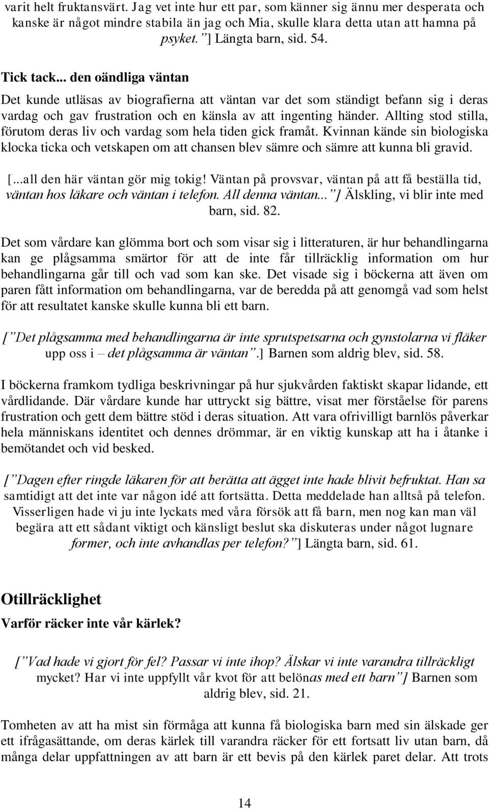 Allting stod stilla, förutom deras liv och vardag som hela tiden gick framåt. Kvinnan kände sin biologiska klocka ticka och vetskapen om att chansen blev sämre och sämre att kunna bli gravid. [.