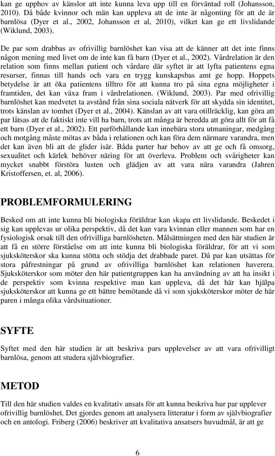 De par som drabbas av ofrivillig barnlöshet kan visa att de känner att det inte finns någon mening med livet om de inte kan få barn (Dyer et al., 2002).