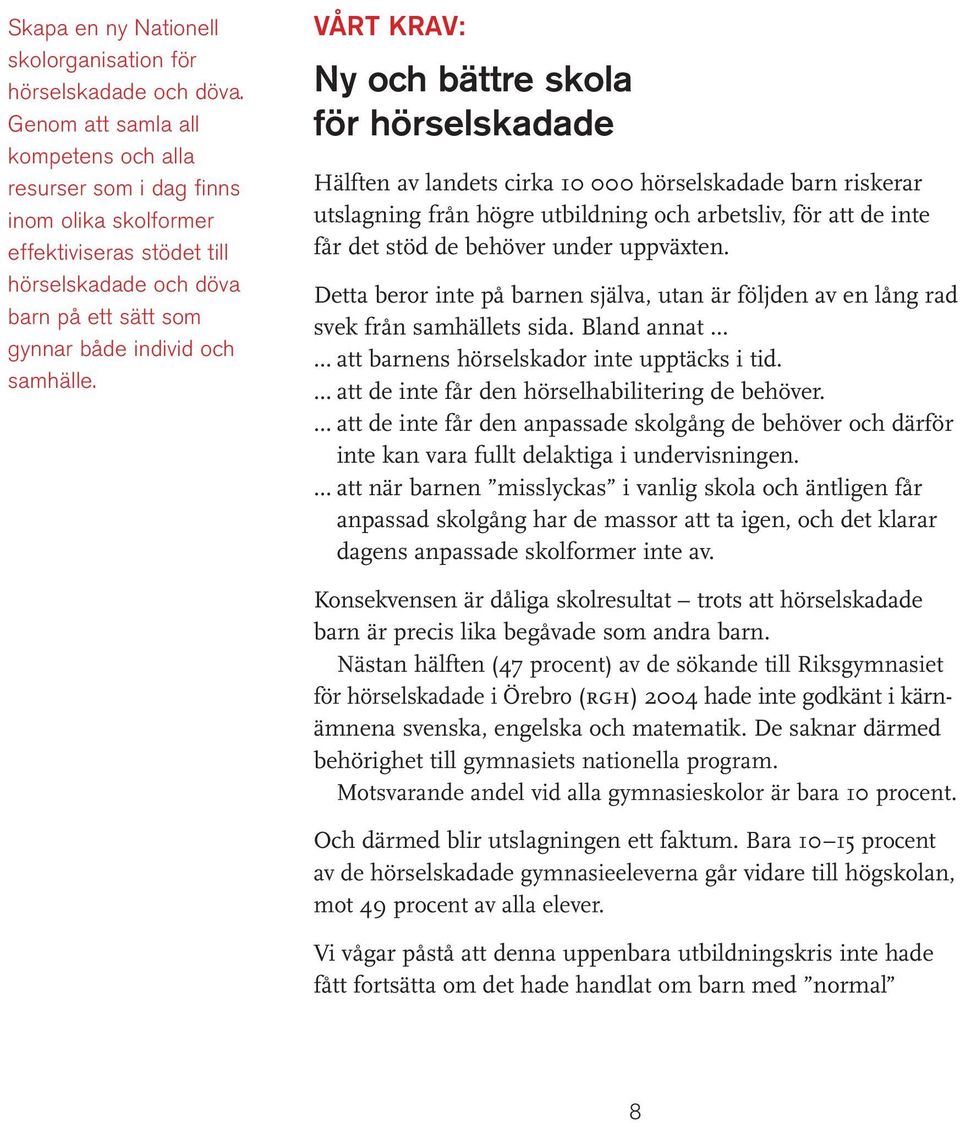 VÅRT KRAV: Ny och bättre skola för hörselskadade Hälften av landets cirka 10 000 hörselskadade barn riskerar utslagning från högre utbildning och arbetsliv, för att de inte får det stöd de behöver