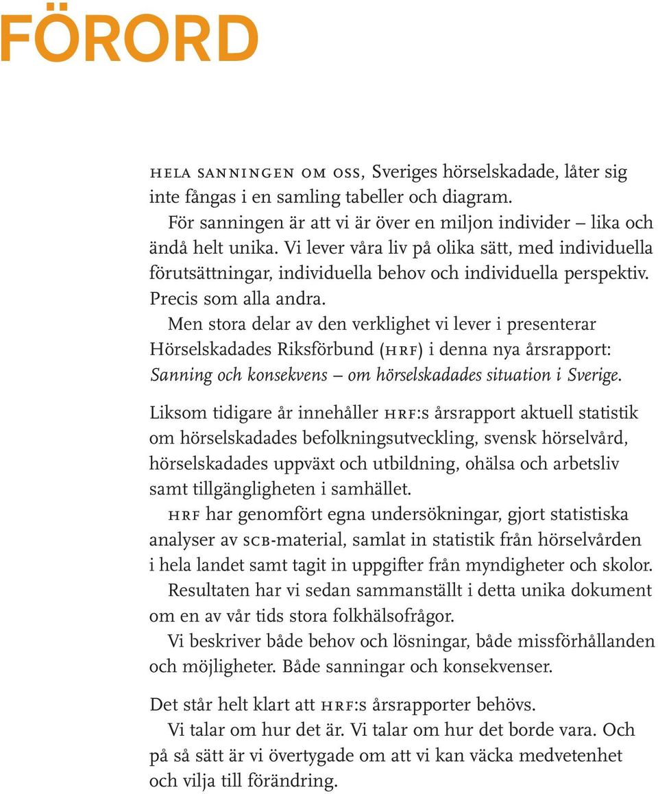 Men stora delar av den verklighet vi lever i presenterar Hörselskadades Riksförbund (hrf) i denna nya årsrapport: Sanning och konsekvens om hörselskadades situation i Sverige.