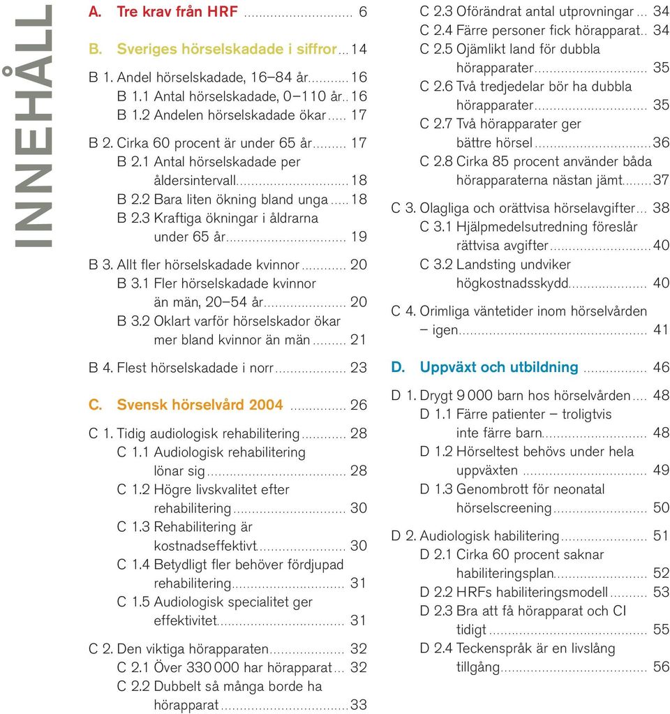 ............................... 19 B 3. Allt fler hörselskadade kvinnor............ 20 B 3.1 Fler hörselskadade kvinnor än män, 20 54 år...................... 20 B 3.2 Oklart varför hörselskador ökar mer bland kvinnor än män.