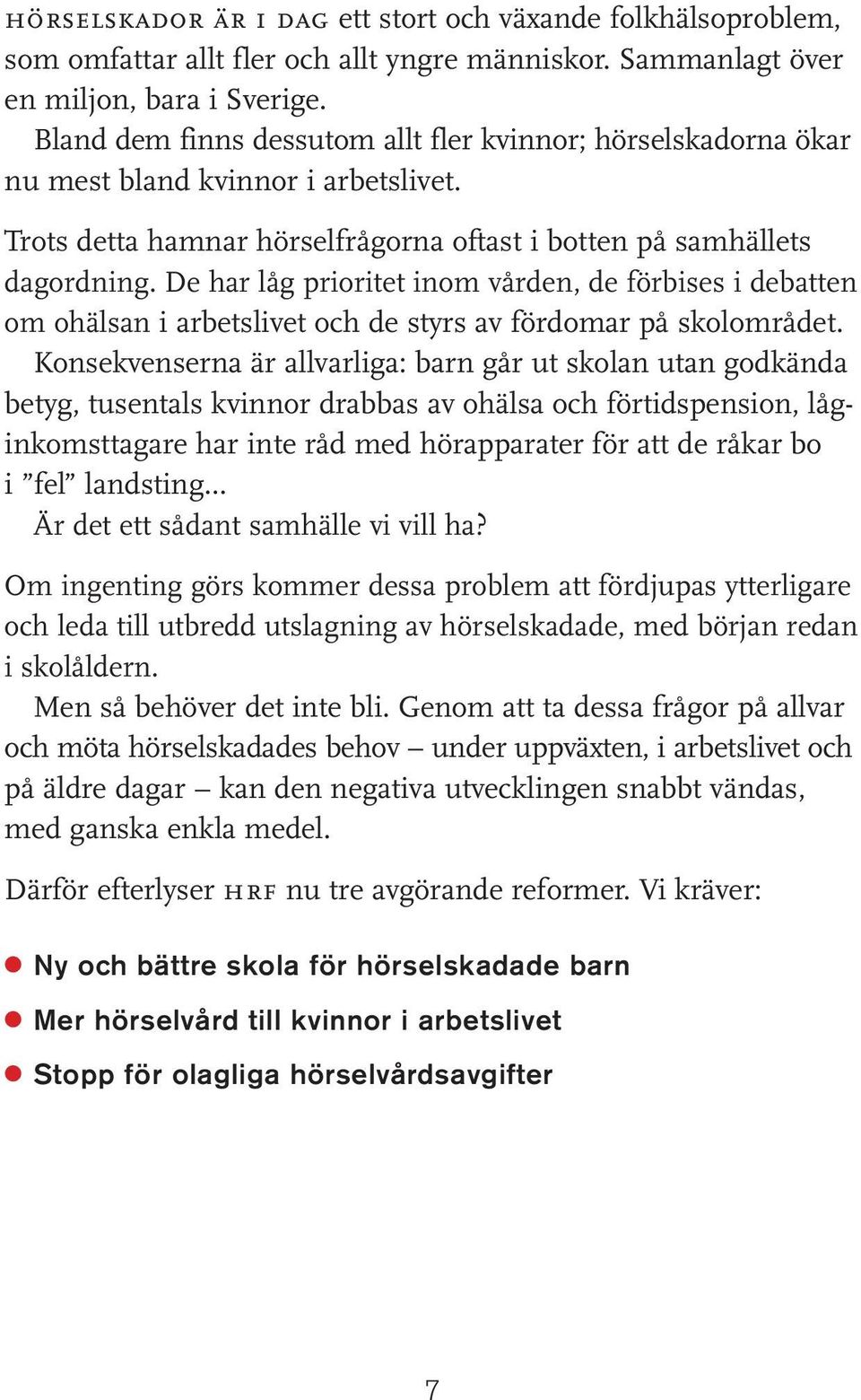 De har låg prioritet inom vården, de förbises i debatten om ohälsan i arbetslivet och de styrs av fördomar på skolområdet.