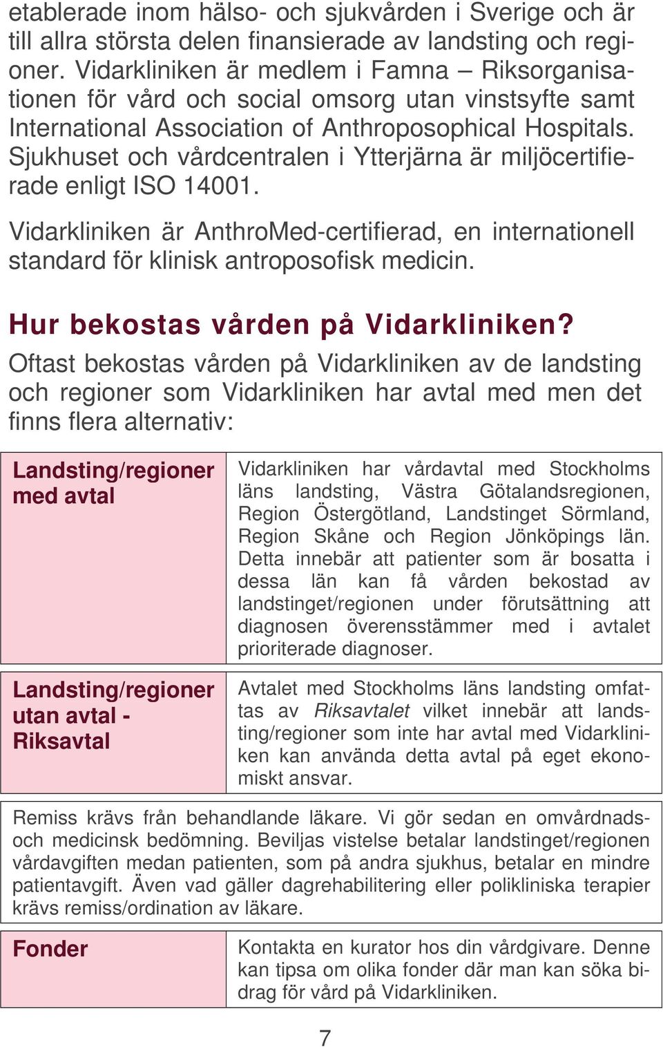 Sjukhuset och vårdcentralen i Ytterjärna är miljöcertifierade enligt ISO 14001. Vidarkliniken är AnthroMed-certifierad, en internationell standard för klinisk antroposofisk medicin.