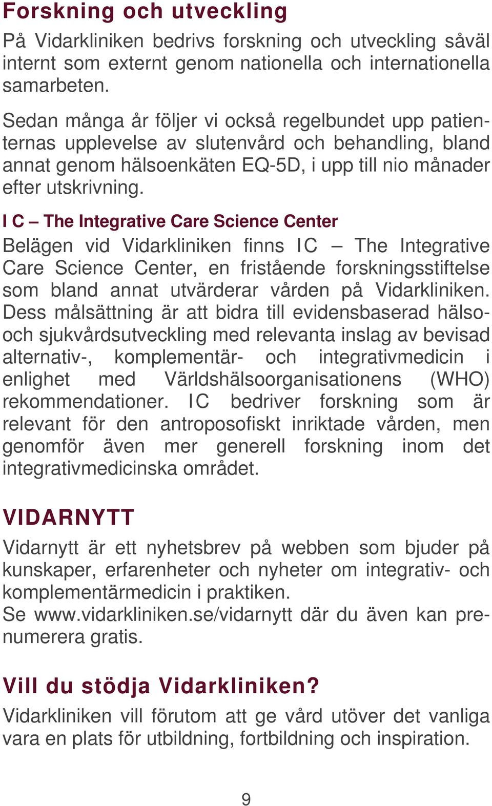 I C The Integrative Care Science Center Belägen vid Vidarkliniken finns IC The Integrative Care Science Center, en fristående forskningsstiftelse som bland annat utvärderar vården på Vidarkliniken.