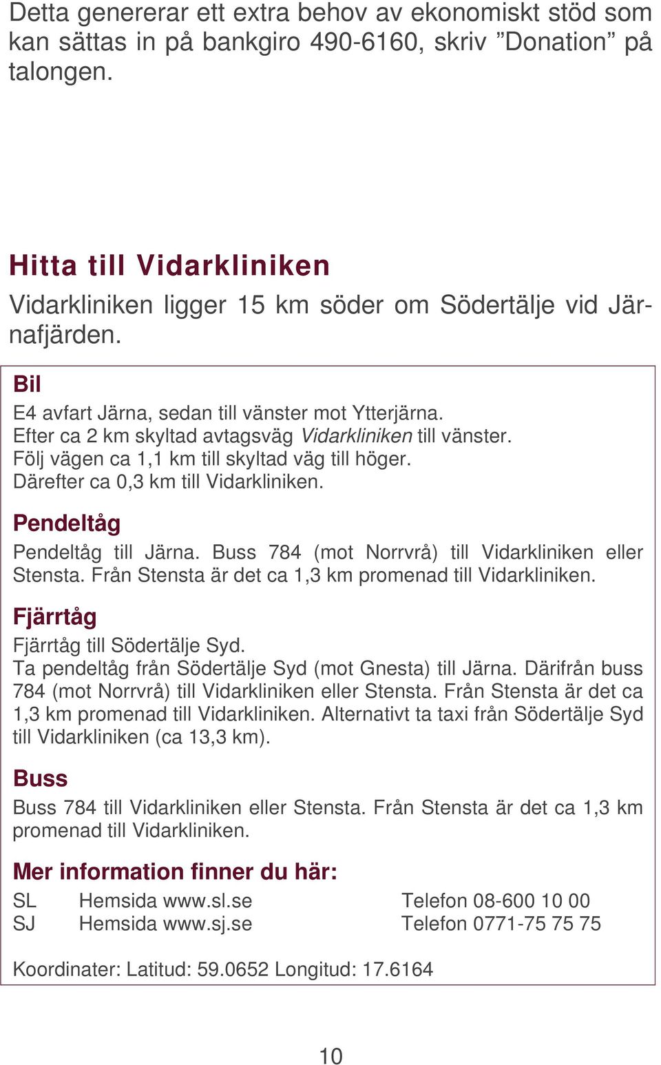 Efter ca 2 km skyltad avtagsväg Vidarkliniken till vänster. Följ vägen ca 1,1 km till skyltad väg till höger. Därefter ca 0,3 km till Vidarkliniken. Pendeltåg Pendeltåg till Järna.