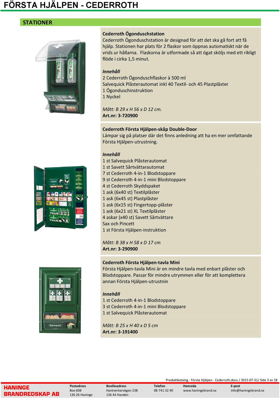 2 Cederroth Ögonduschflaskor à 500 ml Salvequick Plåsterautomat inkl 40 Textil- och 45 Plastplåster 1 Ögonduschinstruktion 1 Nyckel Mått: B 29 x H 56 x D 12 cm. Art.