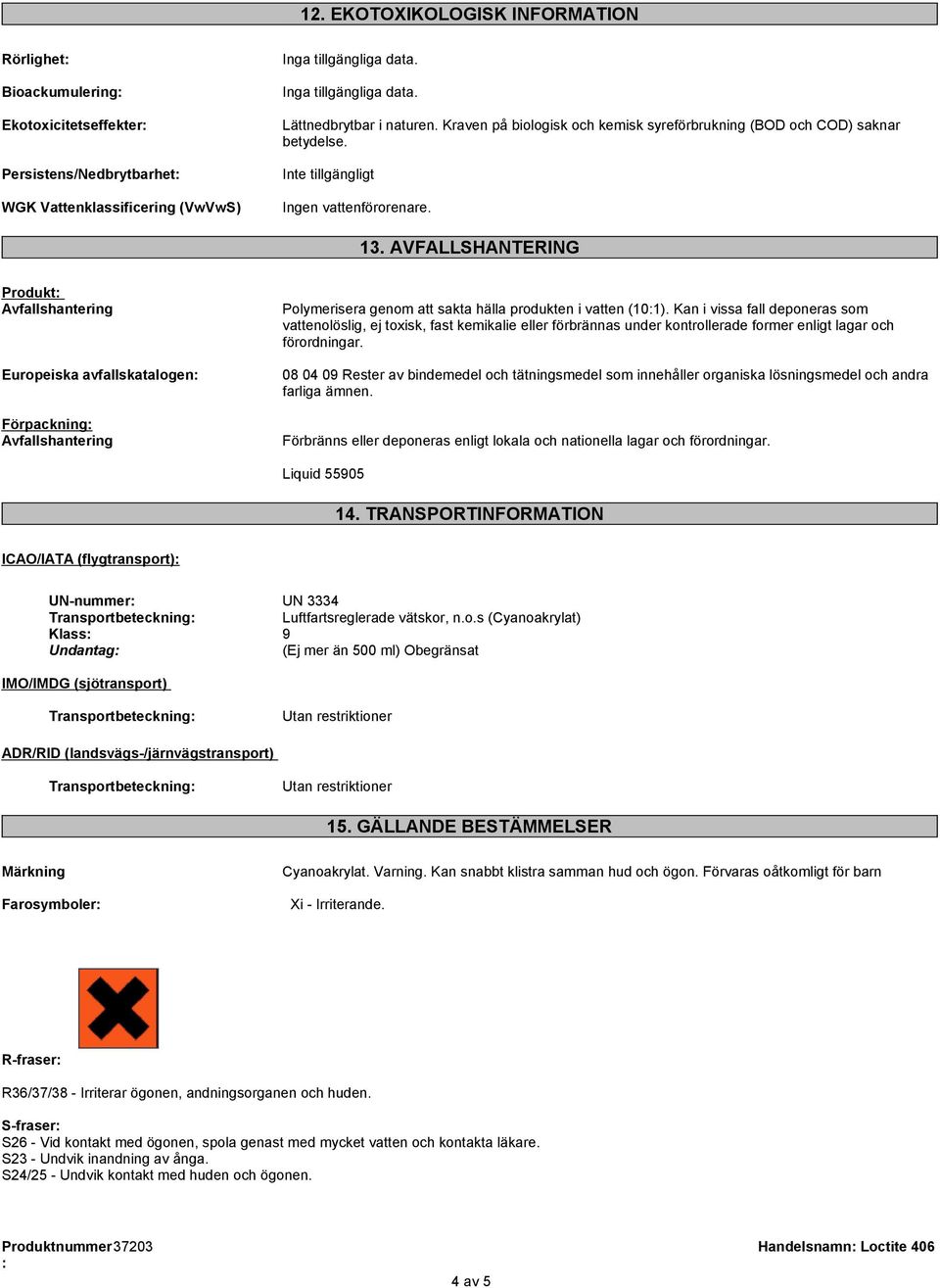 AVFALLSHANTERING Produkt Avfallshantering Europeiska avfallskatalogen Förpackning Avfallshantering Polymerisera genom att sakta hälla produkten i vatten (101).