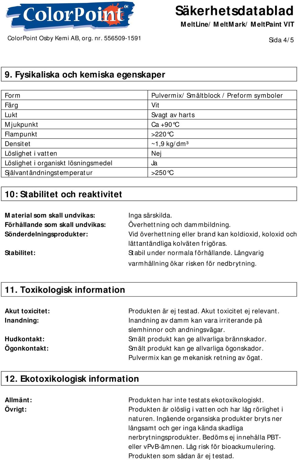 symboler Vit Svagt av harts Ca +90 C >220 C ~1,9 kg/dm³ Nej Ja >250 C 10: Stabilitet och reaktivitet Material som skall undvikas: Förhållande som skall undvikas: Sönderdelningsprodukter: Stabilitet: