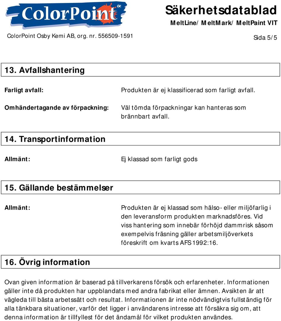 Vid viss hantering som innebär förhöjd dammrisk såsom exempelvis fräsning gäller arbetsmiljöverkets föreskrift om kvarts AFS 1992:16. 16.