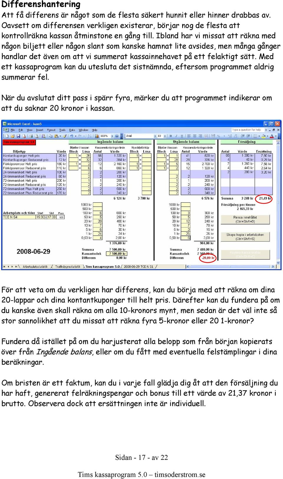 Ibland har vi missat att räkna med någon biljett eller någon slant som kanske hamnat lite avsides, men många gånger handlar det även om att vi summerat kassainnehavet på ett felaktigt sätt.