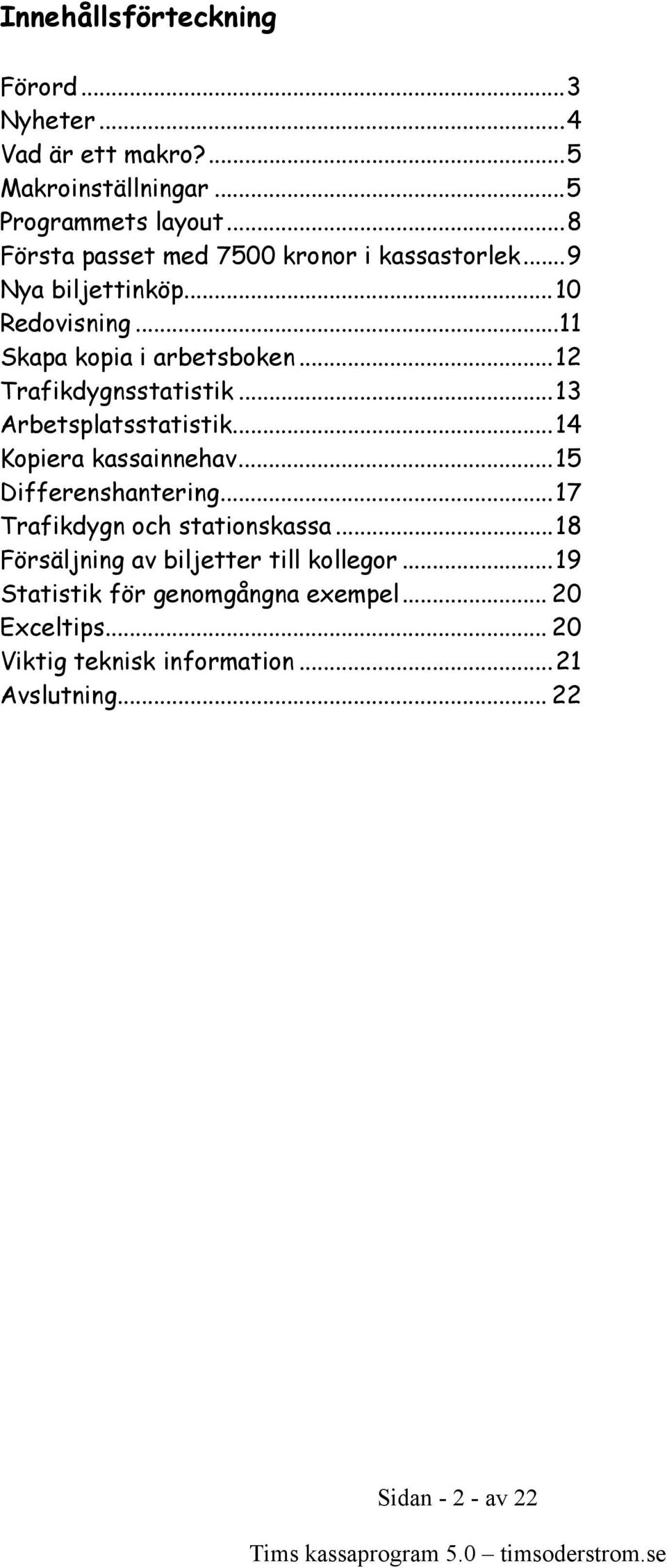 ..12 Trafikdygnsstatistik...13 Arbetsplatsstatistik...14 Kopiera kassainnehav...15 Differenshantering...17 Trafikdygn och stationskassa.