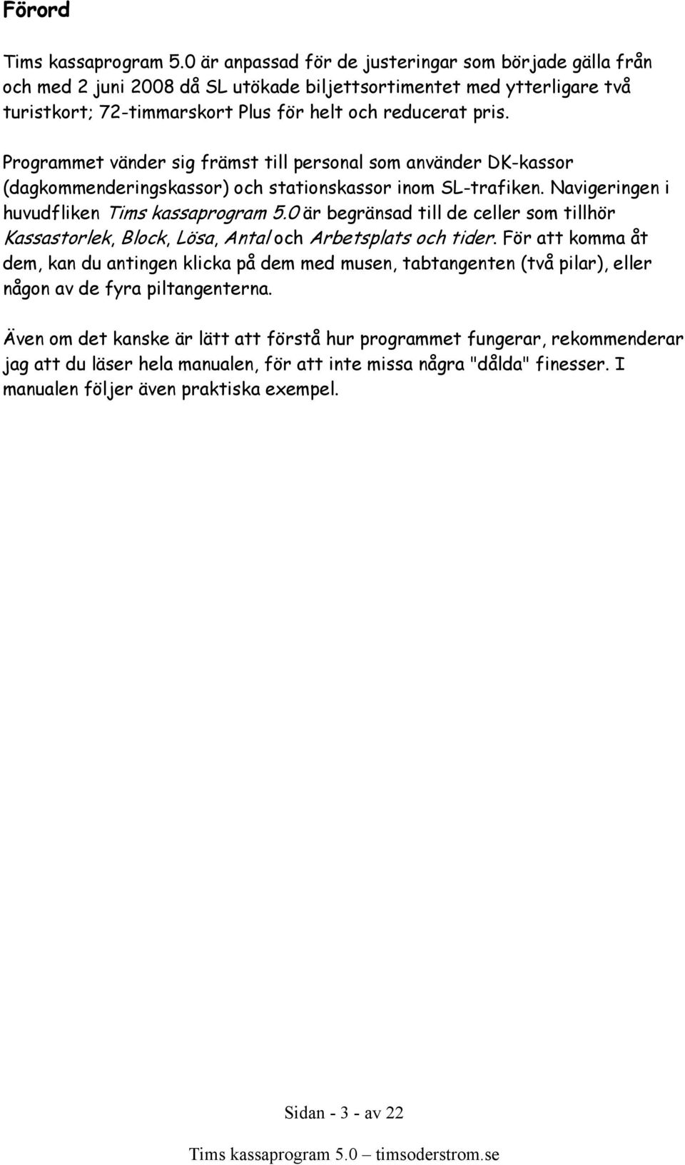 Programmet vänder sig främst till personal som använder DK-kassor (dagkommenderingskassor) och stationskassor inom SL-trafiken. Navigeringen i huvudfliken Tims kassaprogram 5.