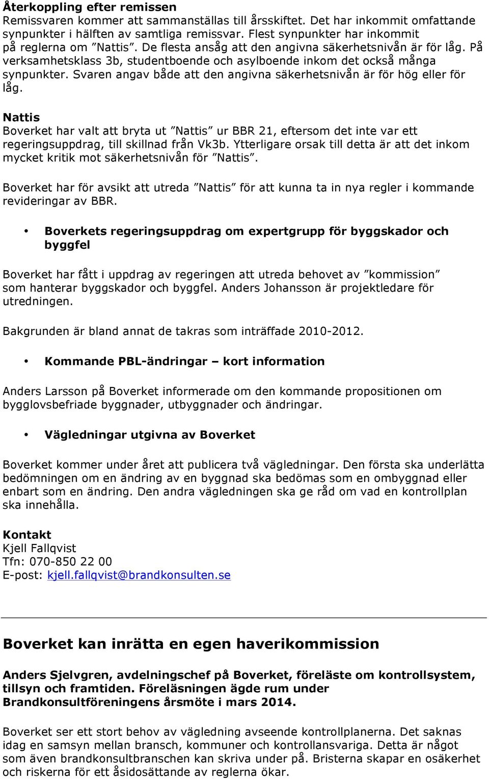 Svaren angav både att den angivna säkerhetsnivån är för hög eller för låg. Nattis Boverket har valt att bryta ut Nattis ur BBR 21, eftersom det inte var ett regeringsuppdrag, till skillnad från Vk3b.