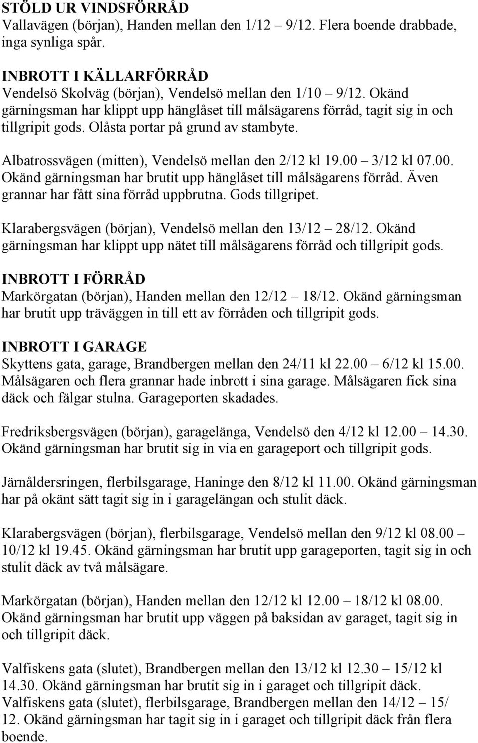 00 3/12 kl 07.00. Okänd gärningsman har brutit upp hänglåset till målsägarens förråd. Även grannar har fått sina förråd uppbrutna. Gods tillgripet.