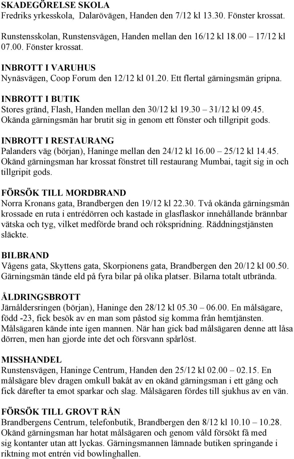 INBROTT I RESTAURANG Palanders väg (början), Haninge mellan den 24/12 kl 16.00 25/12 kl 14.45. Okänd gärningsman har krossat fönstret till restaurang Mumbai, tagit sig in och tillgripit gods.