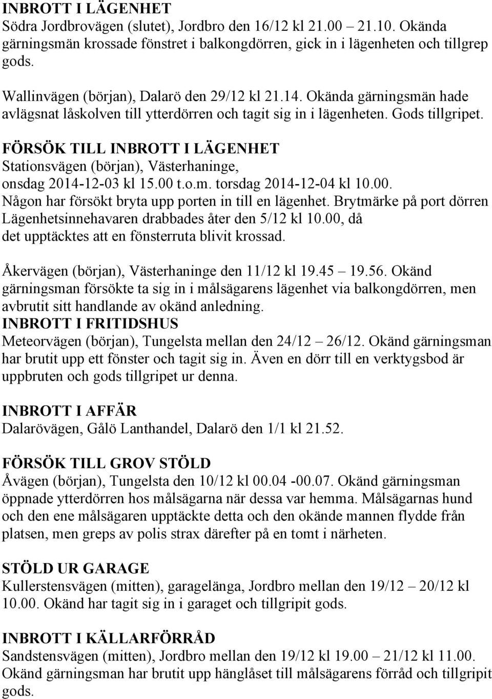 FÖRSÖK TILL INBROTT I LÄGENHET Stationsvägen (början), Västerhaninge, onsdag 2014-12-03 kl 15.00 t.o.m. torsdag 2014-12-04 kl 10.00. Någon har försökt bryta upp porten in till en lägenhet.