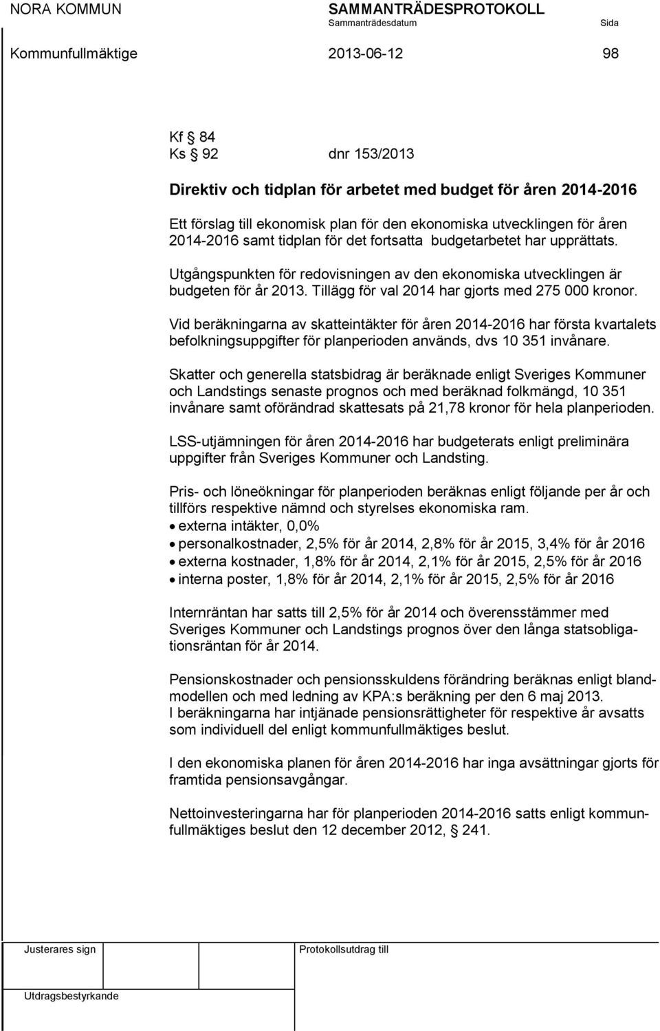 Tillägg för val 2014 har gjorts med 275 000 kronor. Vid beräkningarna av skatteintäkter för åren 2014-2016 har första kvartalets befolkningsuppgifter för planperioden används, dvs 10 351 invånare.