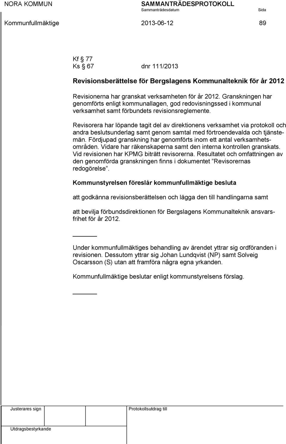 Revisorera har löpande tagit del av direktionens verksamhet via protokoll och andra beslutsunderlag samt genom samtal med förtroendevalda och tjänstemän.