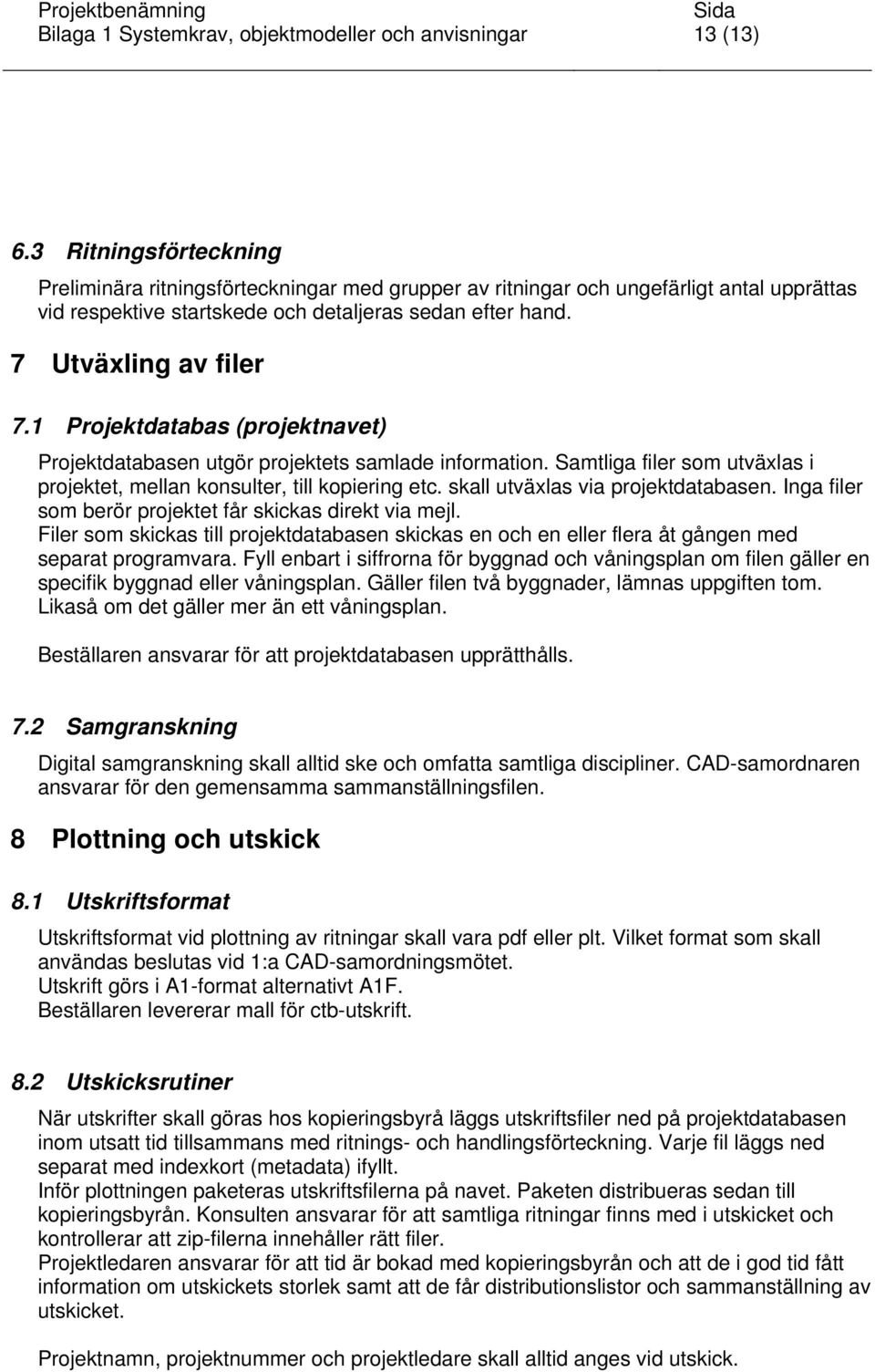 1 Projektdatabas (projektnavet) Projektdatabasen utgör projektets samlade information. Samtliga filer som utväxlas i projektet, mellan konsulter, till kopiering etc.