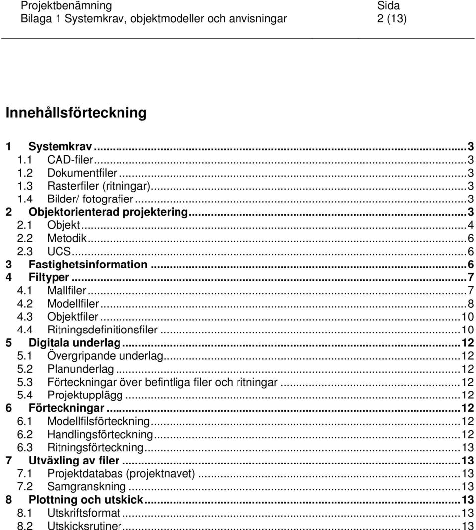 4 Ritningsdefinitionsfiler...10 5 Digitala underlag...12 5.1 Övergripande underlag...12 5.2 Planunderlag...12 5.3 Förteckningar över befintliga filer och ritningar...12 5.4 Projektupplägg.