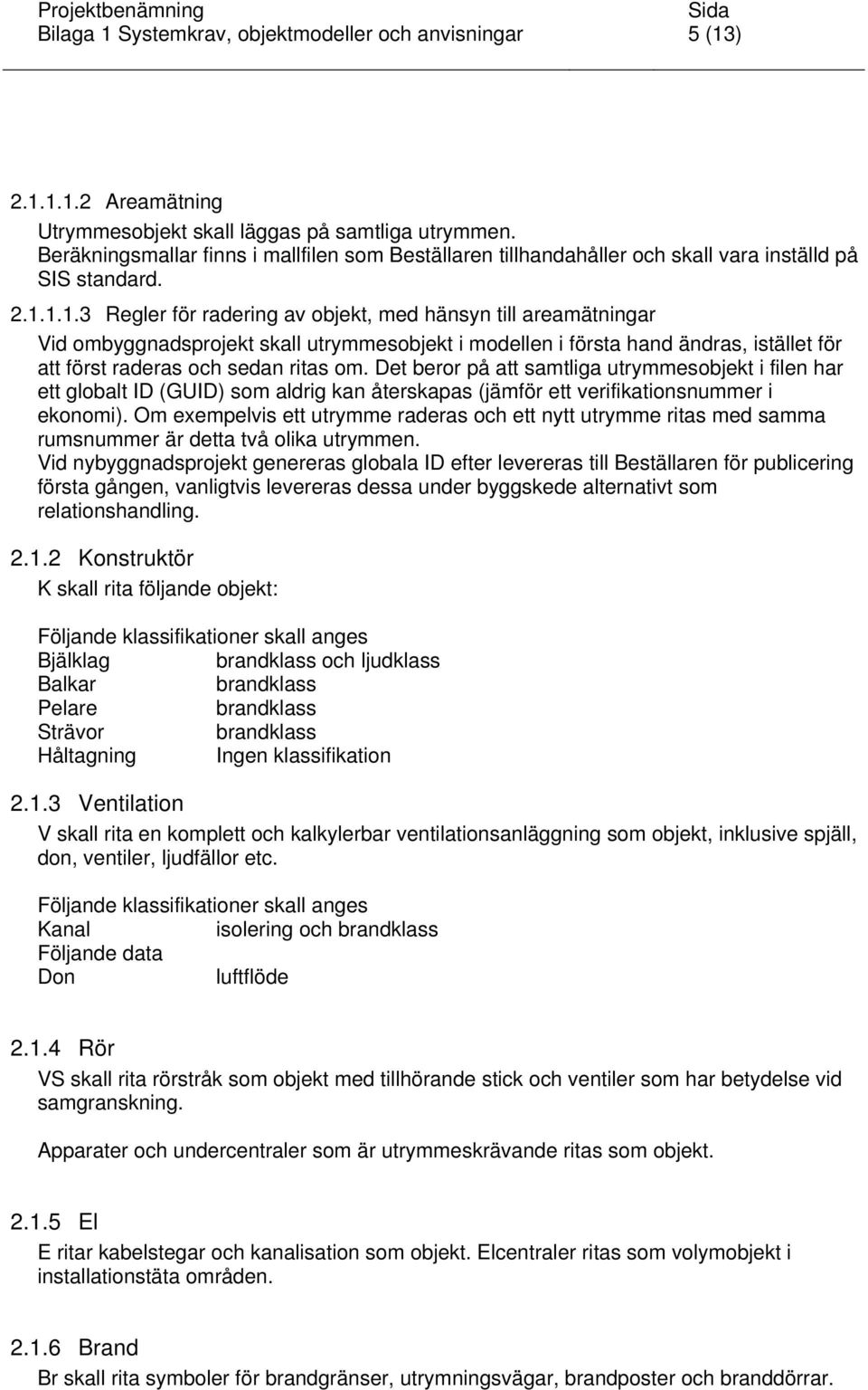 1.1.3 Regler för radering av objekt, med hänsyn till areamätningar Vid ombyggnadsprojekt skall utrymmesobjekt i modellen i första hand ändras, istället för att först raderas och sedan ritas om.