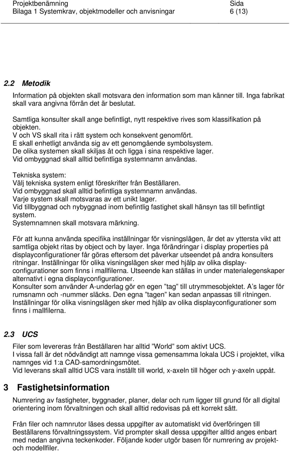 V och VS skall rita i rätt system och konsekvent genomfört. E skall enhetligt använda sig av ett genomgående symbolsystem. De olika systemen skall skiljas åt och ligga i sina respektive lager.