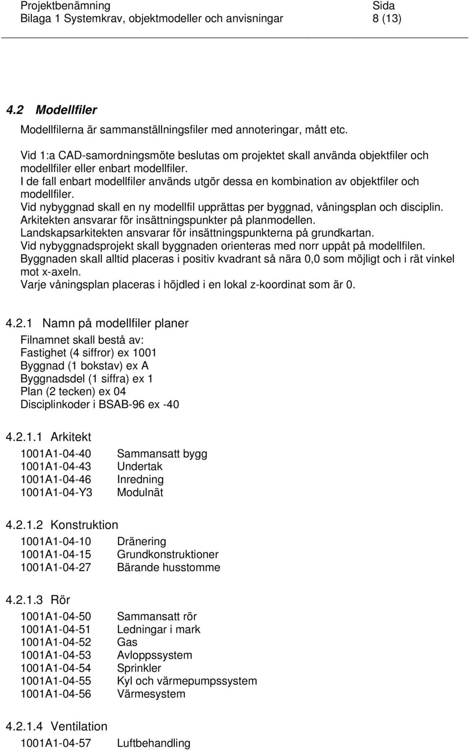 I de fall enbart modellfiler används utgör dessa en kombination av objektfiler och modellfiler. Vid nybyggnad skall en ny modellfil upprättas per byggnad, våningsplan och disciplin.