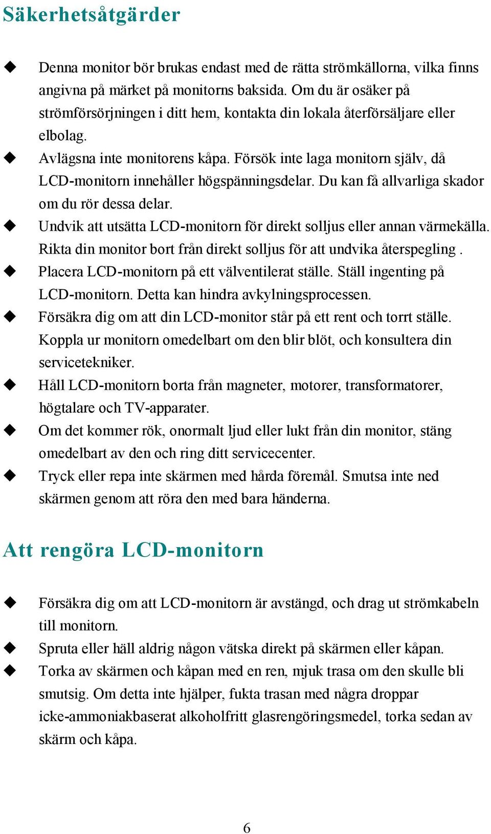 Försök inte laga monitorn själv, då LCD-monitorn innehåller högspänningsdelar. Du kan få allvarliga skador om du rör dessa delar.