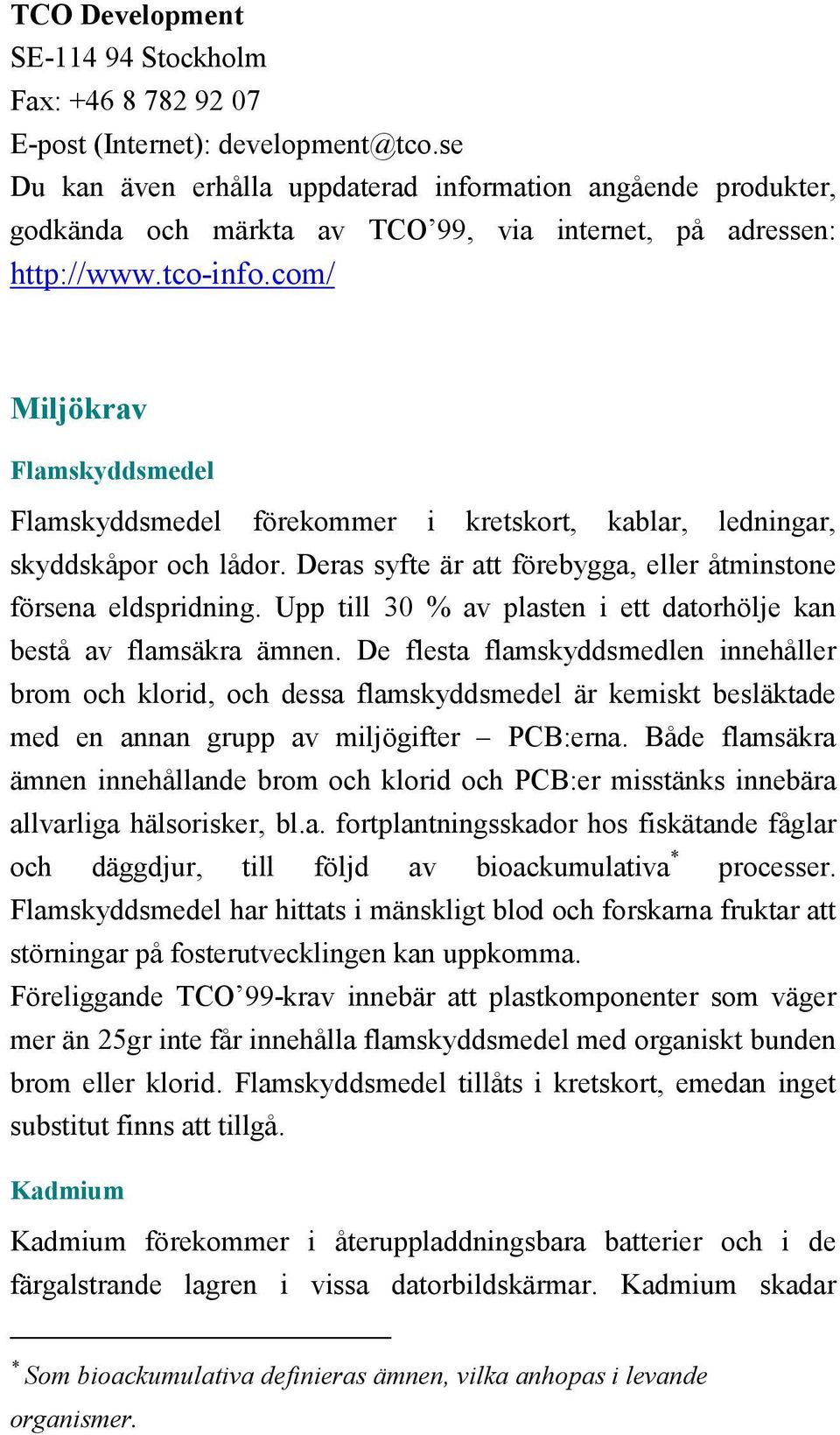 com/ Miljökrav Flamskyddsmedel Flamskyddsmedel förekommer i kretskort, kablar, ledningar, skyddskåpor och lådor. Deras syfte är att förebygga, eller åtminstone försena eldspridning.