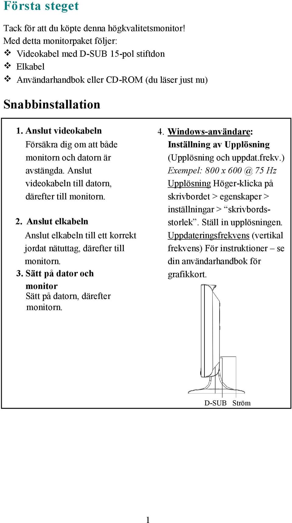 Anslut videokabeln Försäkra dig om att både monitorn och datorn är avstängda. Anslut videokabeln till datorn, därefter till monitorn. 2.