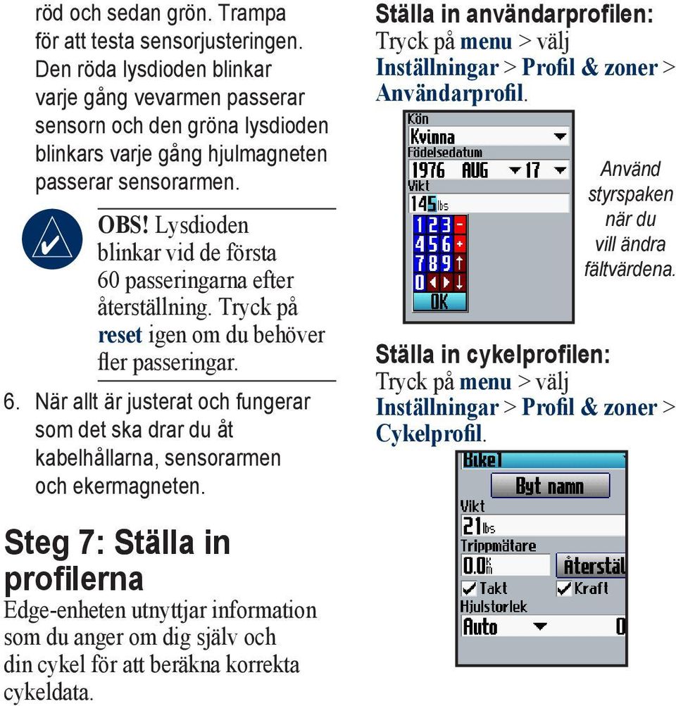 Lysdioden blinkar vid de första 60 passeringarna efter återställning. Tryck på reset igen om du behöver fler passeringar. 6. När allt är justerat och fungerar som det ska drar du åt kabelhållarna, sensorarmen och ekermagneten.