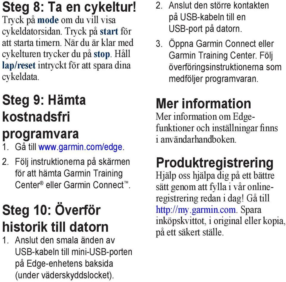 Följ instruktionerna på skärmen för att hämta Garmin Training Center eller Garmin Connect. Steg 10: Överför historik till datorn 1.