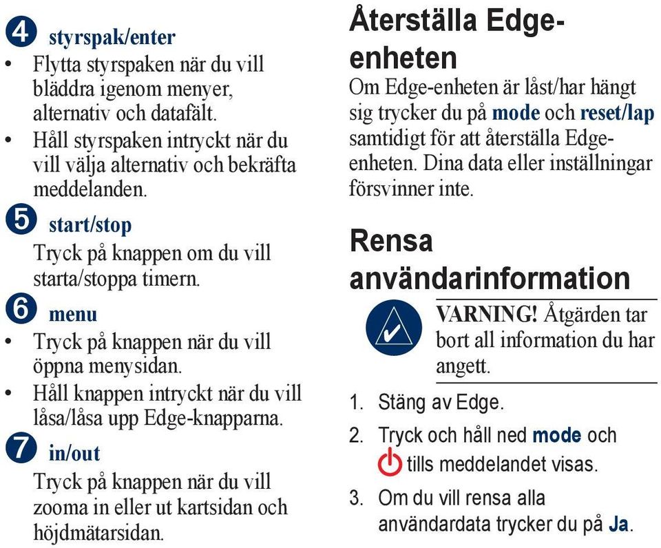 ➐ in/out Tryck på knappen när du vill zooma in eller ut kartsidan och höjdmätarsidan.