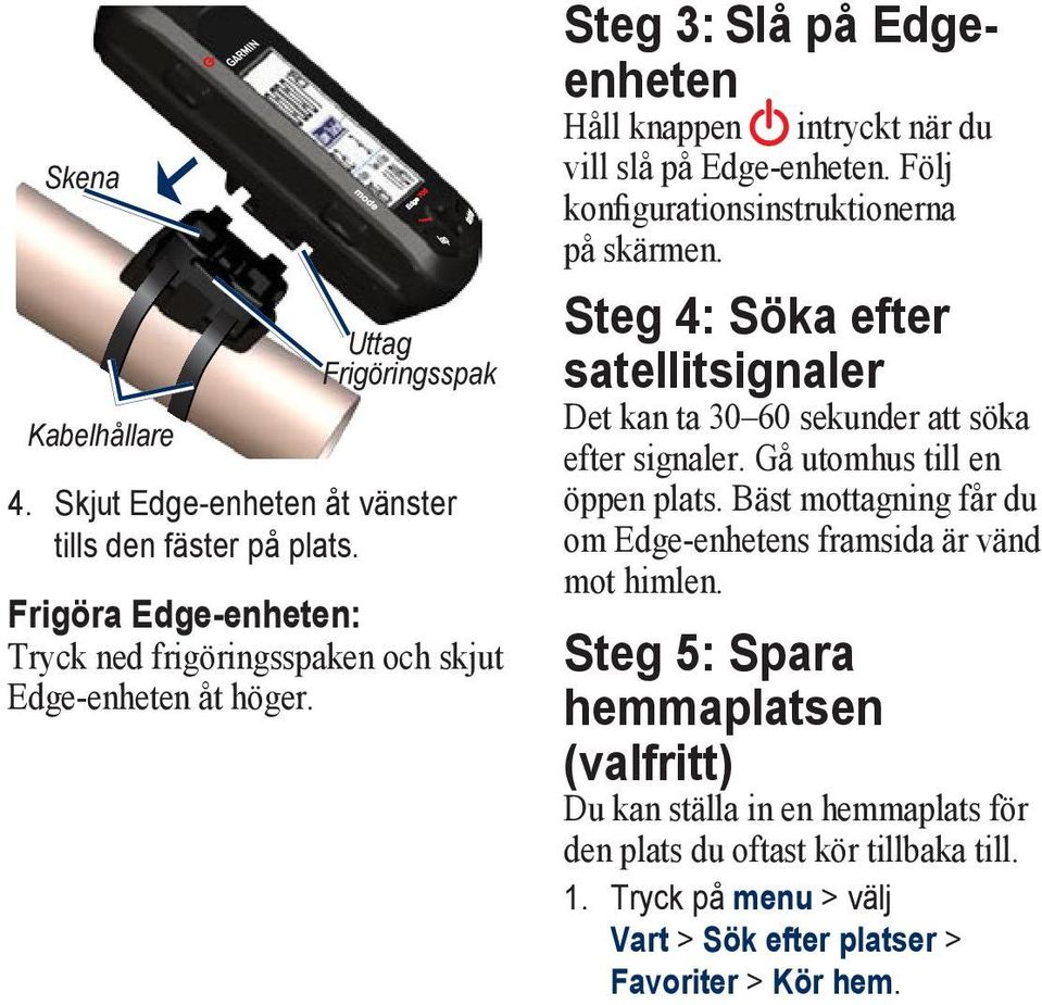 Följ konfigurationsinstruktionerna på skärmen. Steg 4: Söka efter satellitsignaler Det kan ta 30 60 sekunder att söka efter signaler. Gå utomhus till en öppen plats.