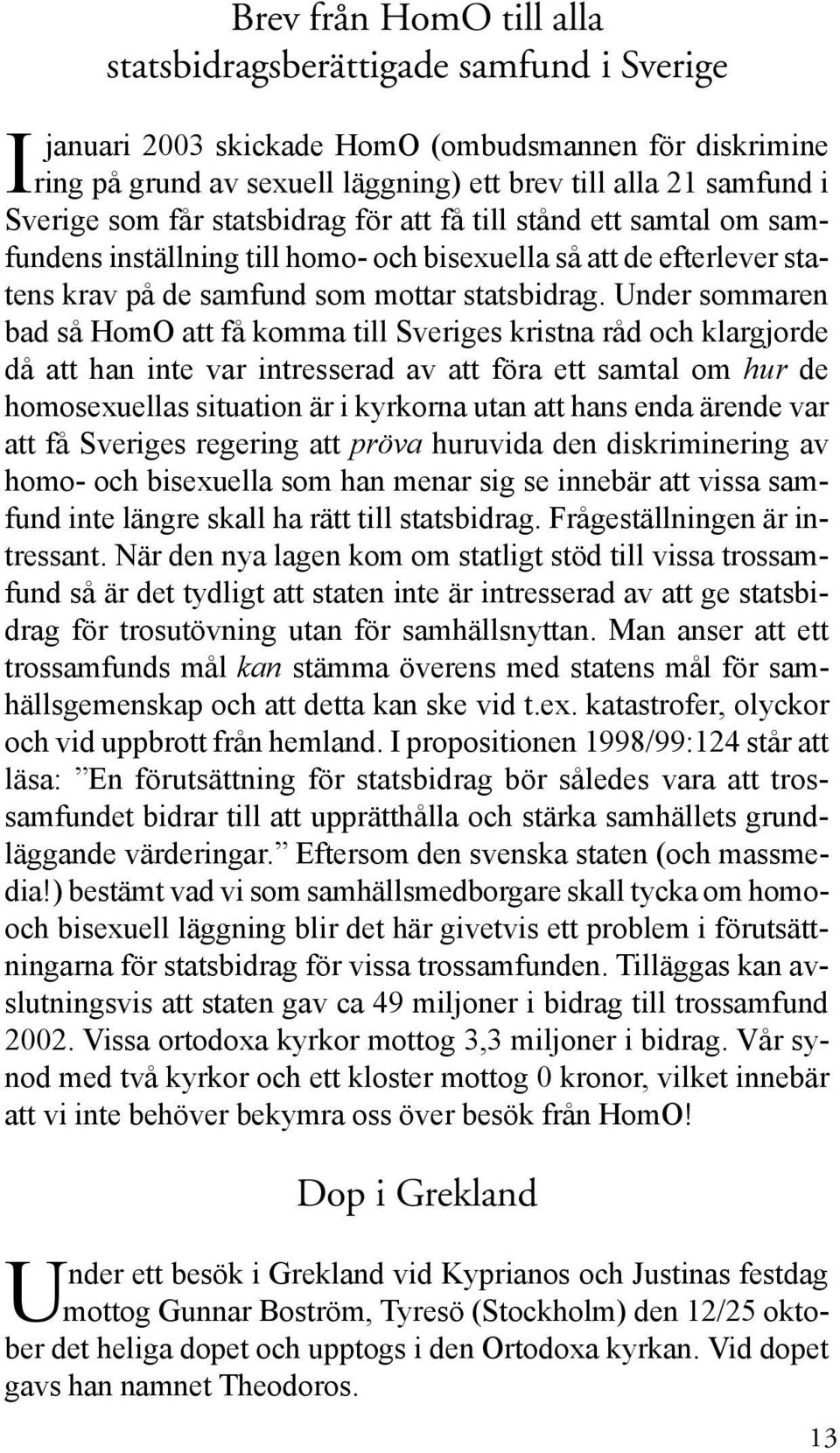 Under sommaren bad så HomO att få komma till Sveriges kristna råd och klargjorde då att han inte var intresserad av att föra ett samtal om hur de homosexuellas situation är i kyrkorna utan att hans