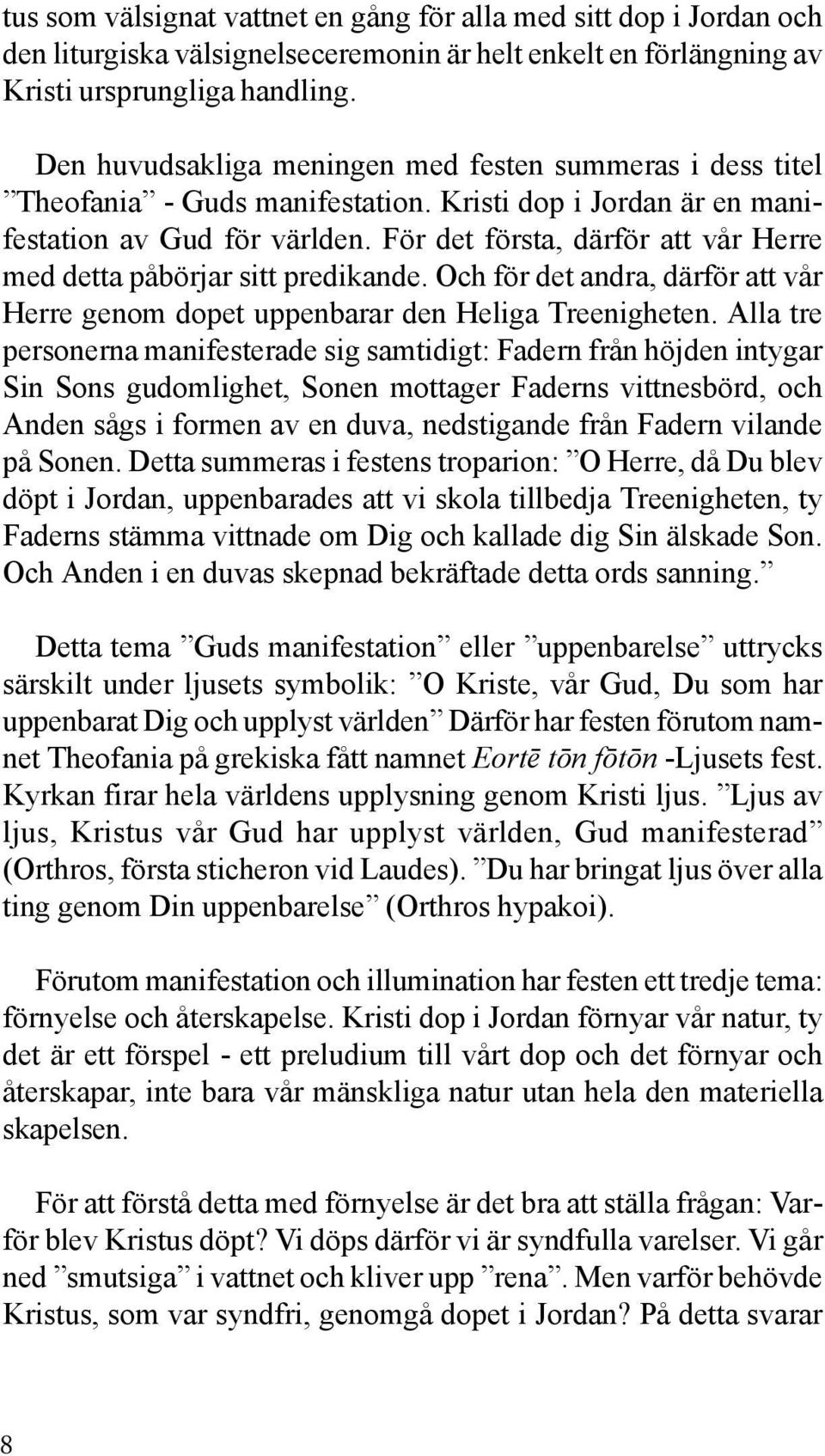 För det första, därför att vår Herre med detta påbörjar sitt predikande. Och för det andra, därför att vår Herre genom dopet uppenbarar den Heliga Treenigheten.