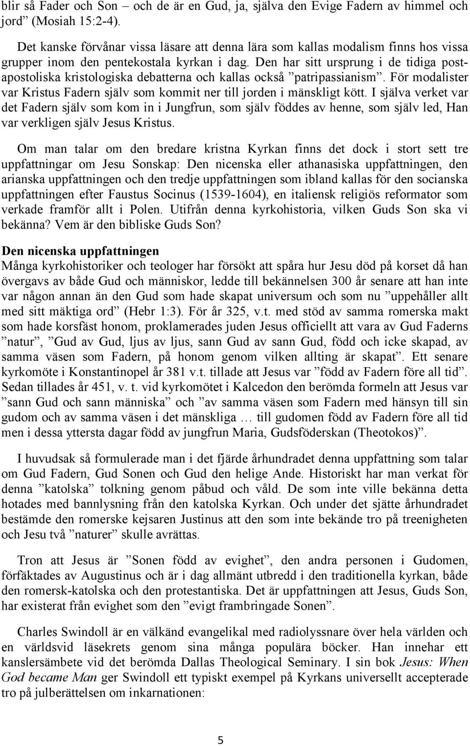 Den har sitt ursprung i de tidiga postapostoliska kristologiska debatterna och kallas också patripassianism. För modalister var Kristus Fadern själv som kommit ner till jorden i mänskligt kött.