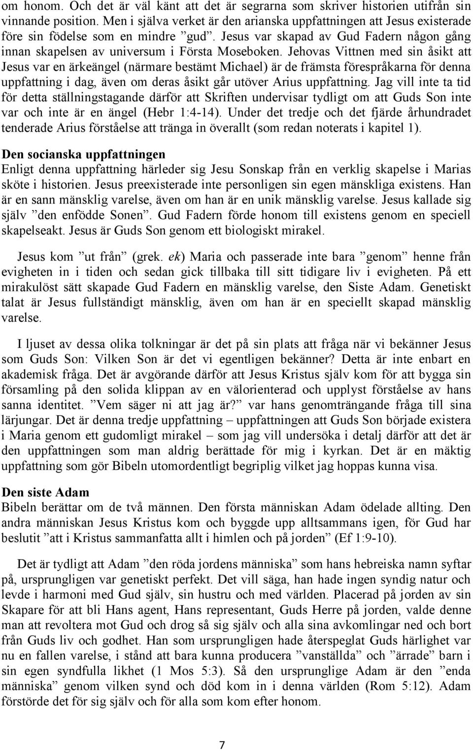 Jehovas Vittnen med sin åsikt att Jesus var en ärkeängel (närmare bestämt Michael) är de främsta förespråkarna för denna uppfattning i dag, även om deras åsikt går utöver Arius uppfattning.