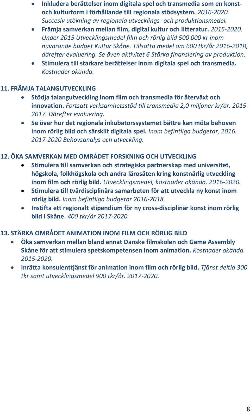 Tillsatta medel om 600 tkr/år 2016-2018, därefter evaluering. Se även aktivitet 6 Stärka finansiering av produktion. Stimulera till starkare berättelser inom digitala spel och transmedia.