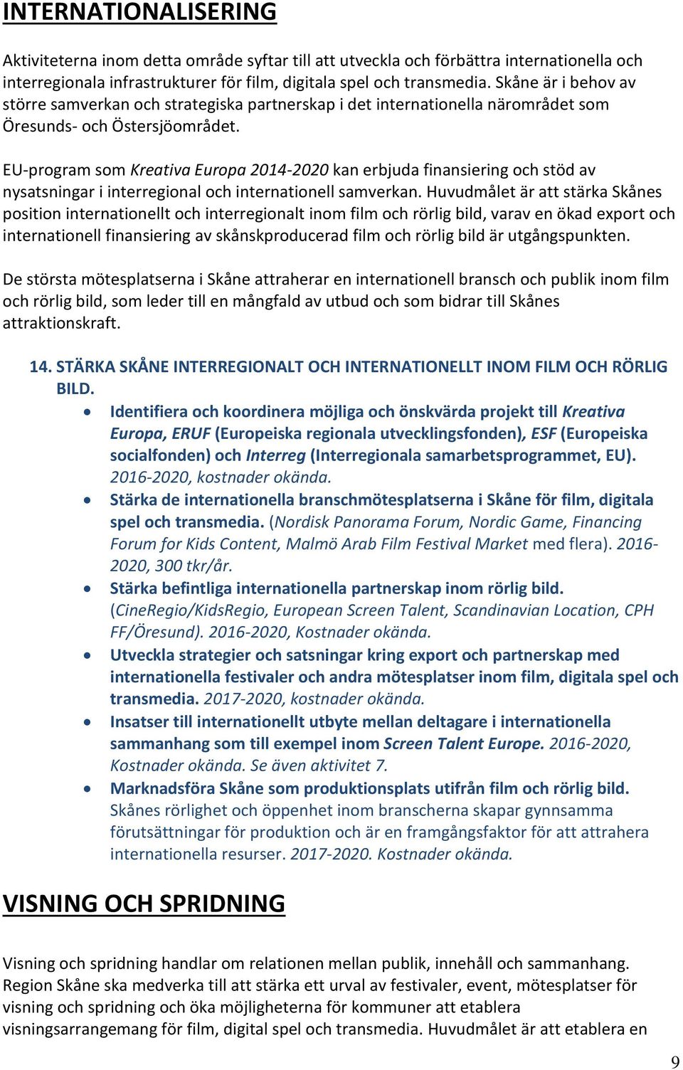 EU-program som Kreativa Europa 2014-2020 kan erbjuda finansiering och stöd av nysatsningar i interregional och internationell samverkan.