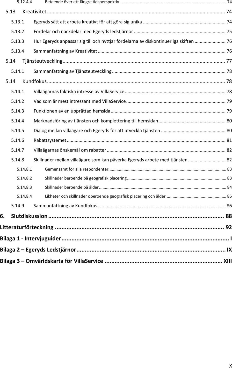 .. 78 5.14 Kundfokus... 78 5.14.1 Villaägarnas faktiska intresse av VillaService... 78 5.14.2 Vad som är mest intressant med VillaService... 79 5.14.3 Funktionen av en upprättad hemsida... 79 5.14.4 Marknadsföring av tjänsten och komplettering till hemsidan.