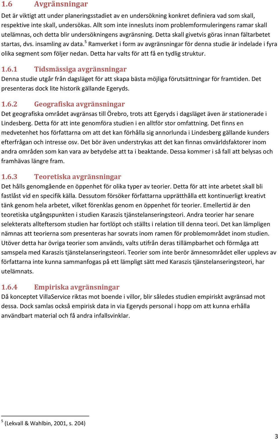 5 Ramverket i form av avgränsningar för denna studie är indelade i fyra olika segment som följer nedan. Detta har valts för att få en tydlig struktur. 1.6.