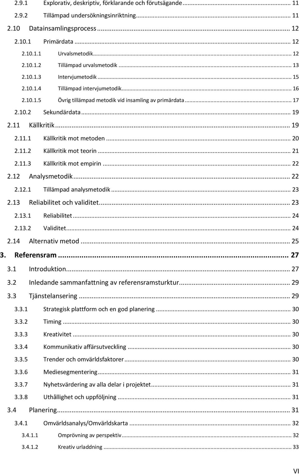 Källkritik... 19 2.11.1 Källkritik mot metoden... 20 2.11.2 Källkritik mot teorin... 21 2.11.3 Källkritik mot empirin... 22 2.12 Analysmetodik... 22 2.12.1 Tillämpad analysmetodik... 23 2.