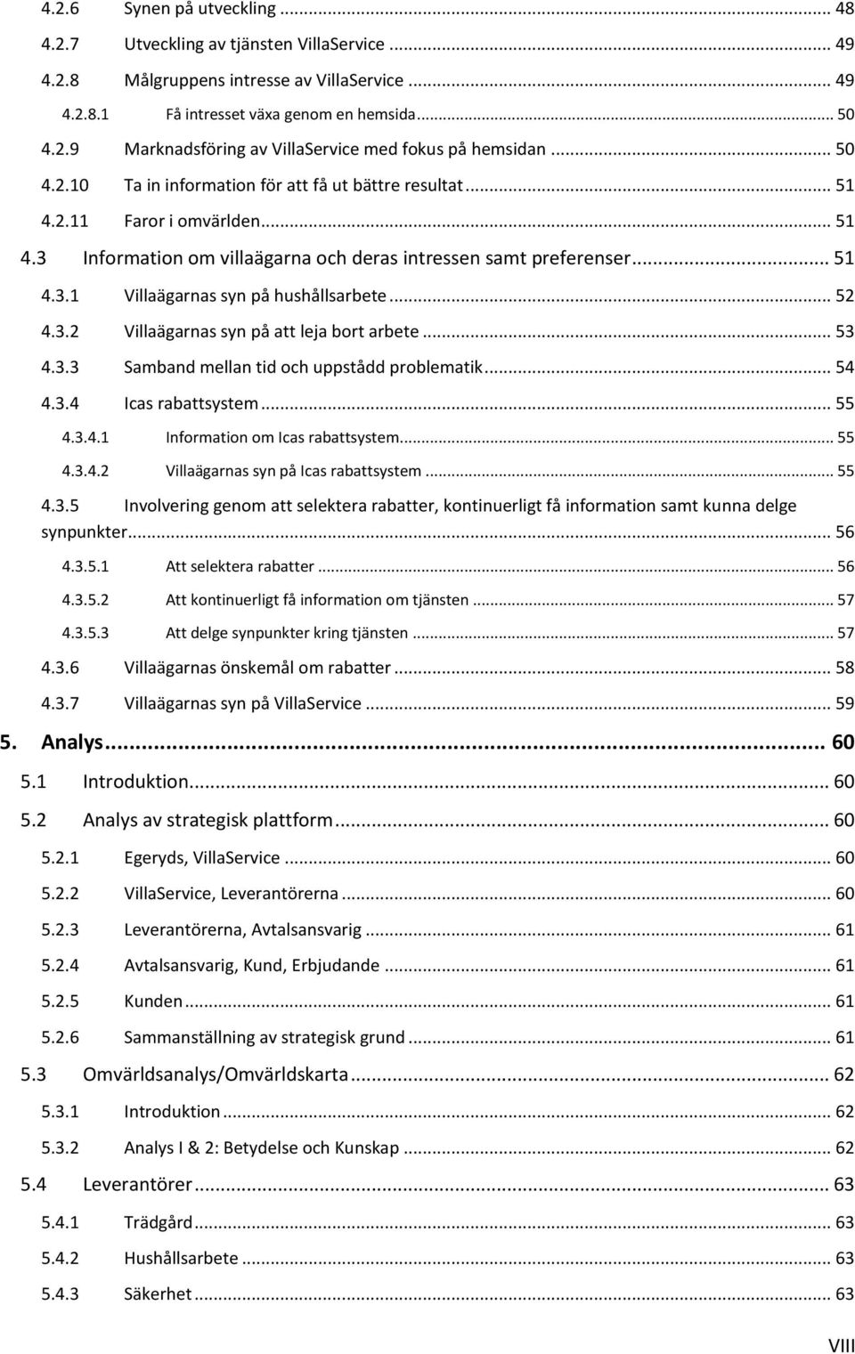 .. 52 4.3.2 Villaägarnas syn på att leja bort arbete... 53 4.3.3 Samband mellan tid och uppstådd problematik... 54 4.3.4 Icas rabattsystem... 55 4.3.4.1 Information om Icas rabattsystem... 55 4.3.4.2 Villaägarnas syn på Icas rabattsystem.