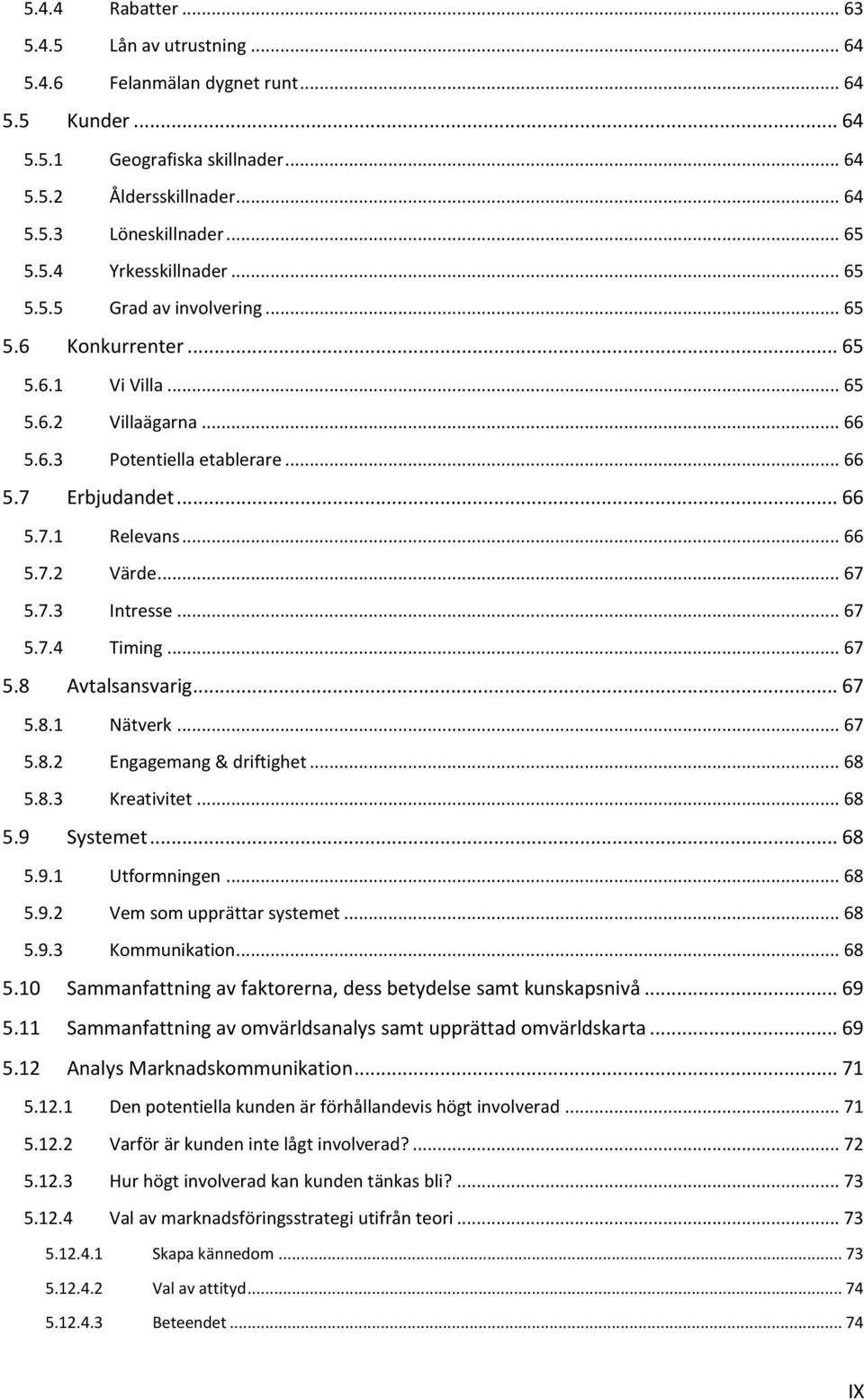 .. 67 5.7.3 Intresse... 67 5.7.4 Timing... 67 5.8 Avtalsansvarig... 67 5.8.1 Nätverk... 67 5.8.2 Engagemang & driftighet... 68 5.8.3 Kreativitet... 68 5.9 Systemet... 68 5.9.1 Utformningen... 68 5.9.2 Vem som upprättar systemet.