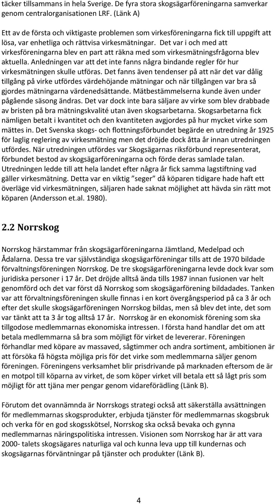 Det var i och med att virkesföreningarna blev en part att räkna med som virkesmätningsfrågorna blev aktuella.