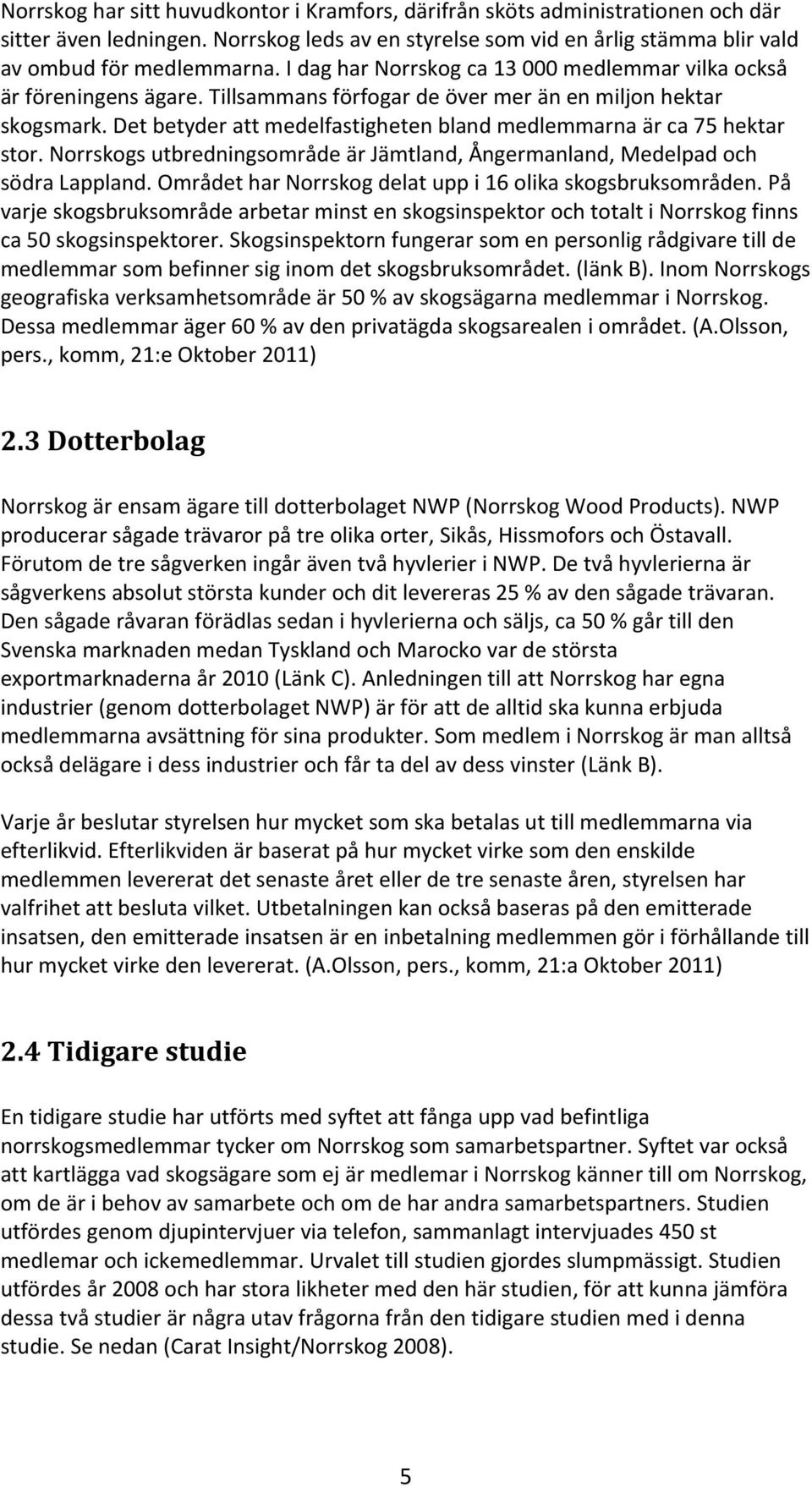 Det betyder att medelfastigheten bland medlemmarna är ca 75 hektar stor. Norrskogs utbredningsområde är Jämtland, Ångermanland, Medelpad och södra Lappland.