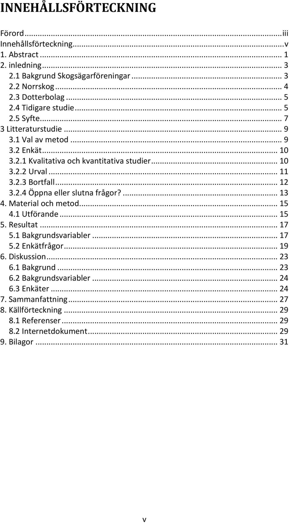 .. 12 3.2.4 Öppna eller slutna frågor?... 13 4. Material och metod... 15 4.1 Utförande... 15 5. Resultat... 17 5.1 Bakgrundsvariabler... 17 5.2 Enkätfrågor... 19 6. Diskussion.