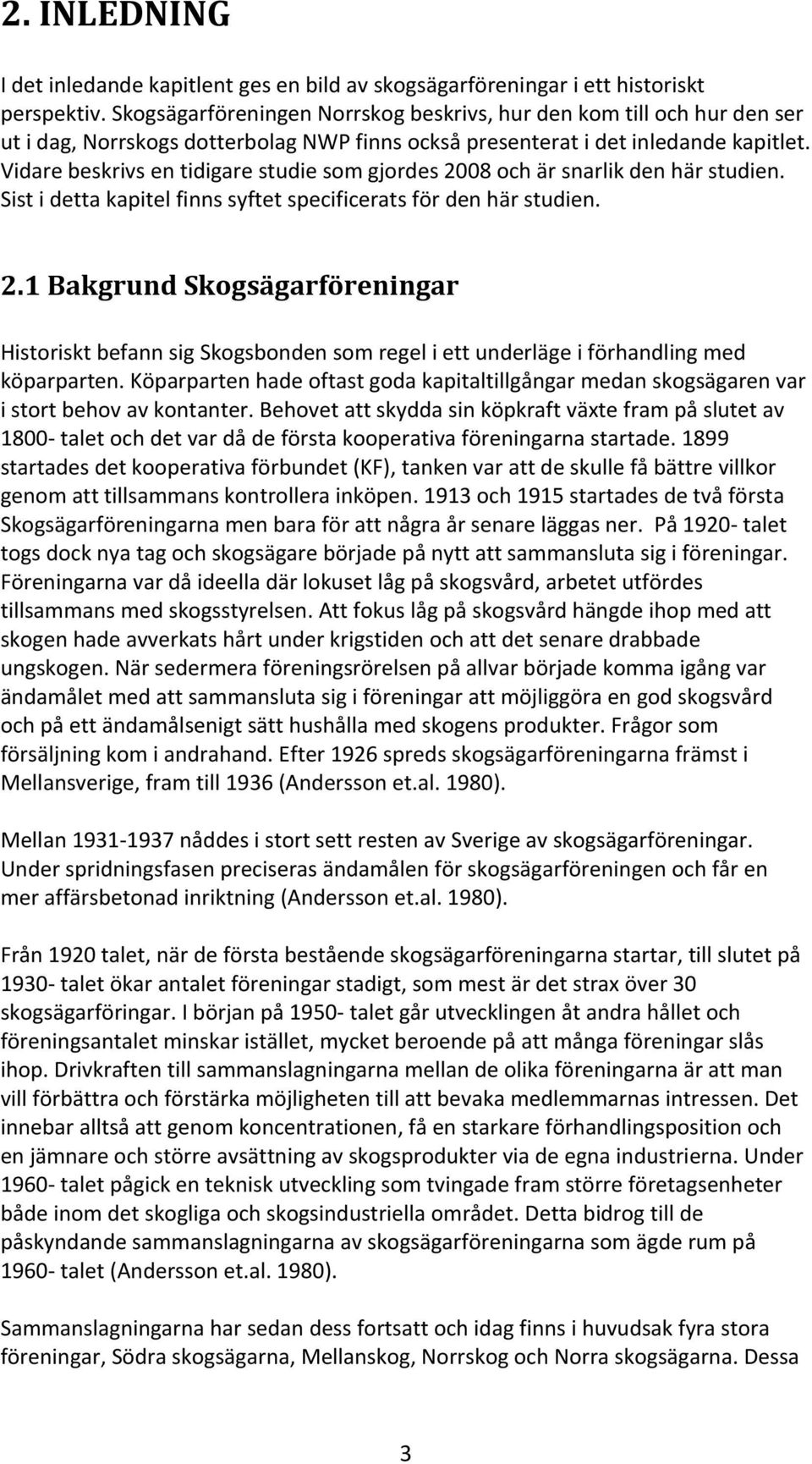 Vidare beskrivs en tidigare studie som gjordes 2008 och är snarlik den här studien. Sist i detta kapitel finns syftet specificerats för den här studien. 2.1 Bakgrund Skogsägarföreningar Historiskt befann sig Skogsbonden som regel i ett underläge i förhandling med köparparten.